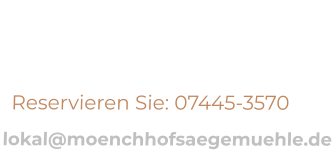 Reservieren Sie: 07445-3570  lokal@moenchhofsaegemuehle.de