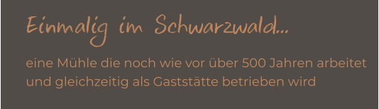 Einmalig im Schwarzwald... eine Mühle die noch wie vor über 500 Jahren arbeitet  und gleichzeitig als Gaststätte betrieben wird