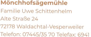 Mönchhofsägemühle  Familie Uwe Schittenhelm     Alte Straße 24     72178 Waldachtal-Vesperweiler Telefon: 07445/35 70 Telefax: 6941