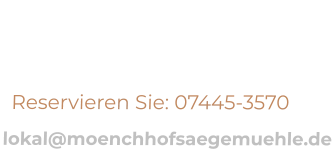 Reservieren Sie: 07445-3570  lokal@moenchhofsaegemuehle.de