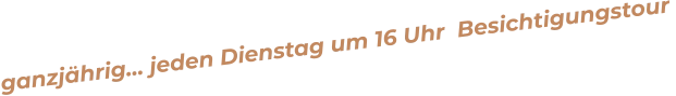 ganzjährig… jeden Dienstag um 16 Uhr  Besichtigungstour